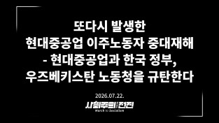 [성명] 또다시 발생한 현대중공업 이주노동자 중대재해 - 현대중공업과 한국 정부, 우즈베키스탄 노동청을 규탄한다