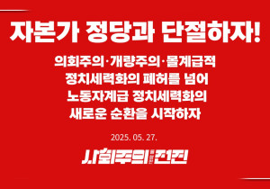 [성명] 자본가 정당과 단절하자! – 의회주의·개량주의·몰계급적 정치세력화의 폐허를 넘어 노동자계급 정치세력화의 새로운 순환을 시작하자