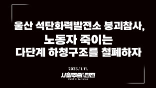 [성명] 울산 석탄화력발전소 붕괴참사, 노동자 죽이는 다단계 하청구조를 철폐하자!
