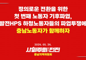 [충남지역위원회 성명] 정의로운 전환을 위한 첫 번째 노동자 기후파업, 발전HPS 하청노동자들의 파업투쟁에 충남노동자가 함께하자