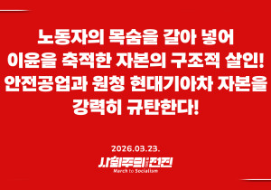 [성명] 노동자의 목숨을 갈아 넣어 이윤을 축적한 자본의 구조적 살인! 안전공업과 원청 현대기아차 자본을 강력히 규탄한다!