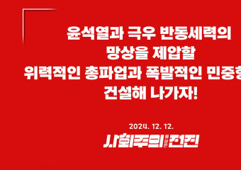 [성명] 윤석열과 극우 반동세력의 망상을 제압할 위력적인 총파업과 폭발적인 민중항쟁을 건설해 나가자!